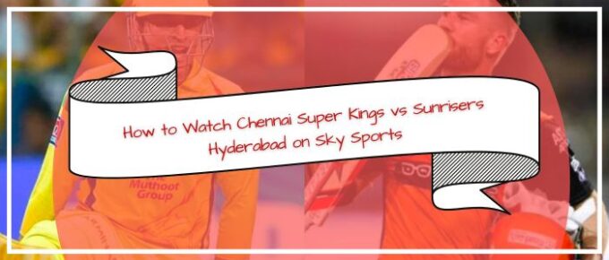 How-to-Watch-Chennai-Super-Kings-vs-Sunrisers-Hyderabad-on-Sky-Sports