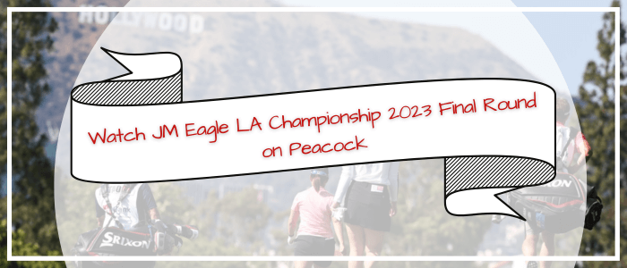 watch-jm-eagle-la-championship-2023-final-round-on-peacock-in-Philippines